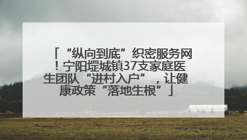 “纵向到底”织密服务网！宁阳堽城镇37支家庭医生团队“进村入户”，让健康政策“落地生根”
